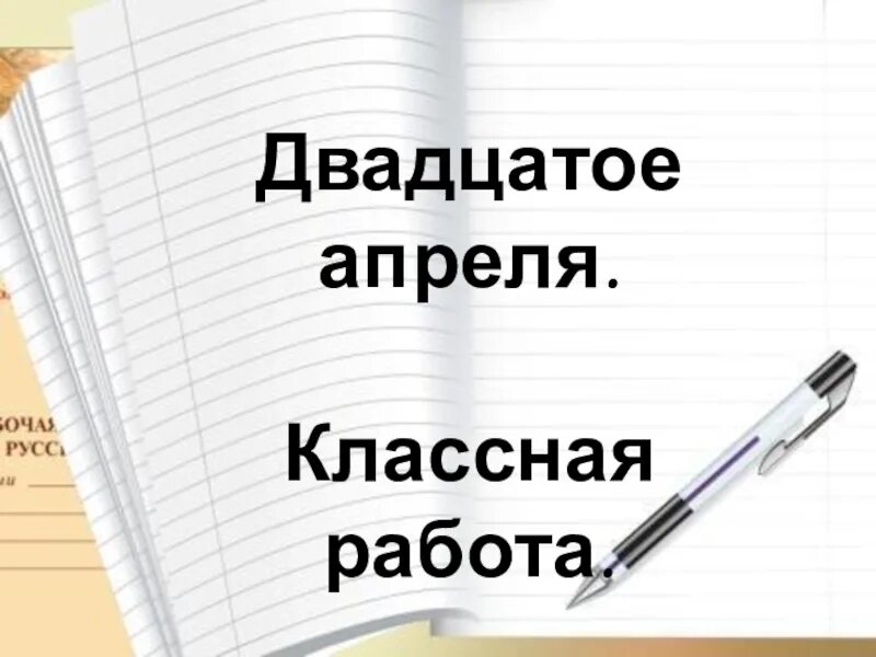 20 апреля д. Двадцатое апреля классная работа. 20 Апреля классная работа. Классная работа. Двадцатое апреля домашняя работа.