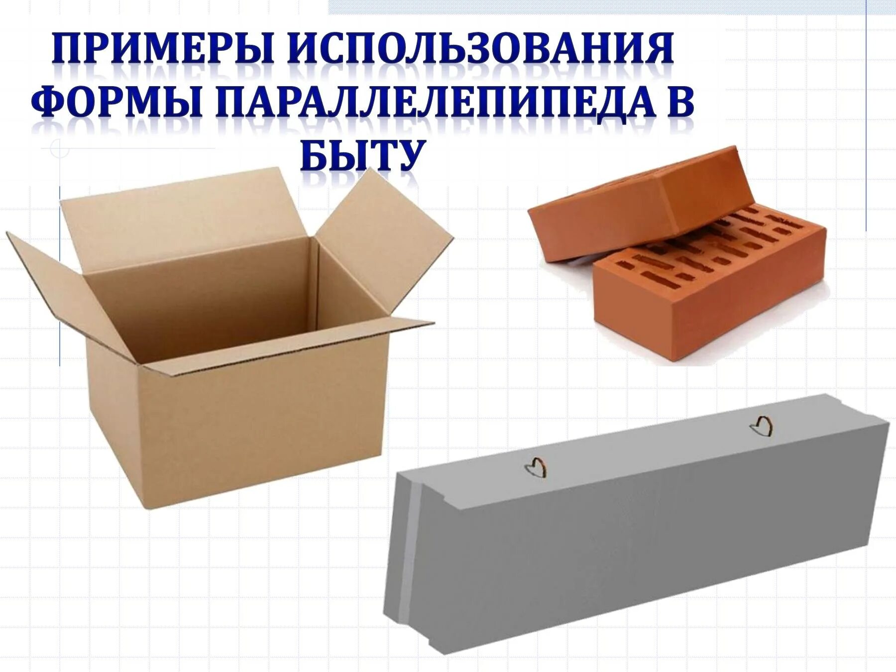 Предметы имеющие форму прямоугольного параллелепипеда. Форма параллелепипеда. параллелепипед предметы. прямоугольный параллелепипед в быту. виды параллелепипедов.