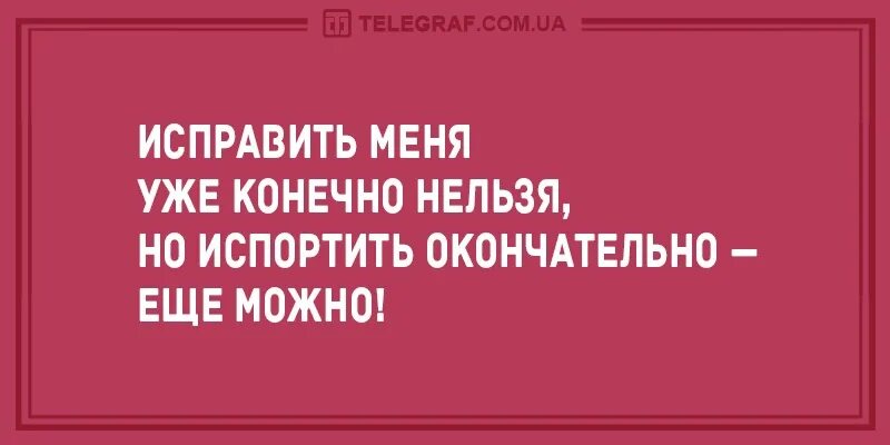 Исправить уже ничего нельзя но окончательно испортить еще можно. Когда исправить уже ничего нельзя но испоганить можно. Не испорченная она еще. Не испорченная она еще. Исправить уже ничего нельзя но окончательно испортить еще можно.
