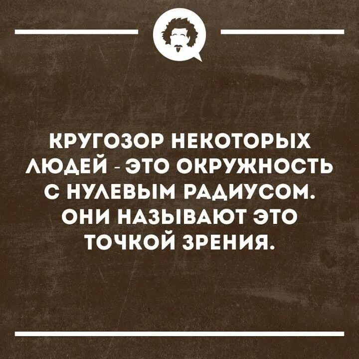 Дополнительную точку зрения. Кругозор некоторых людей это. Кругозор некоторых людей это окружность с нулевым радиусом. Цитаты о Кругозоре. Кругозор некоторых людей это круг.