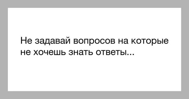 Не задавай вопросы зря. Цитаты не отвечаешь на вопросы. не задавай вопросов на которые не хочешь знать. не задавай вопросов. афоризмы о вопросах на которые нет ответа.