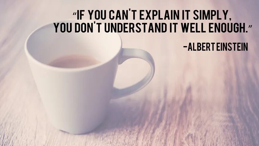 If you can't explain it simply. I understand you. You don't understand. If you can't explain it simply, you don't understand it well enough..