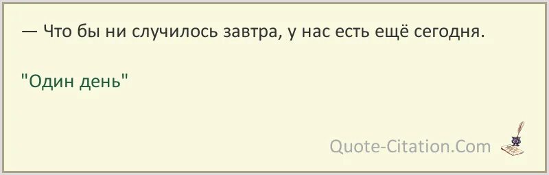 Что бы ни случилось знай. Цитаты из фильма один день. и что бы ни случилось завтра у нас есть сегодня. чтобы не случилось завтра у нас есть еще сегодня запомни это. и чтобы ни случилось с нами завтра.