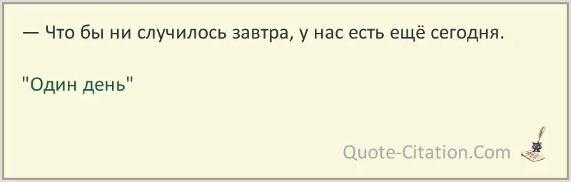 Чтобы не случилось завтра у нас есть еще сегодня. И что бы ни случилось завтра у нас есть сегодня. Чего бы не случилось или ни случилось?.