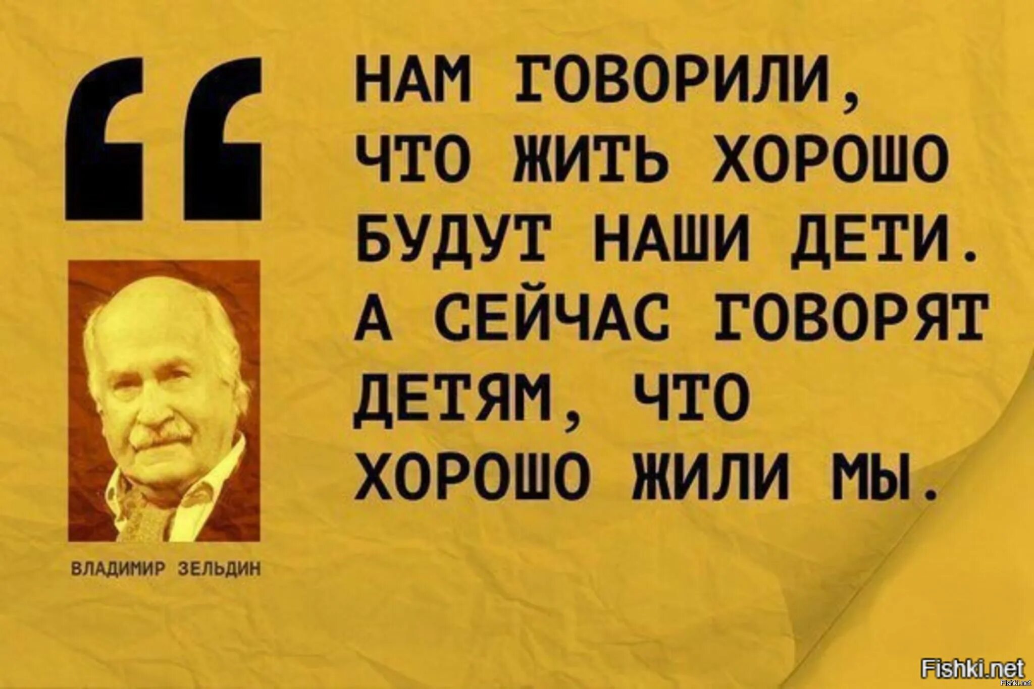 Как хорошо мы плохо жили. Нам говорили что наши дети будут жить лучше. раньше говорили наши дети будут жить лучше. раньше жили хорошо. нам говорили что жить хорошо будут наши дети зельдин.