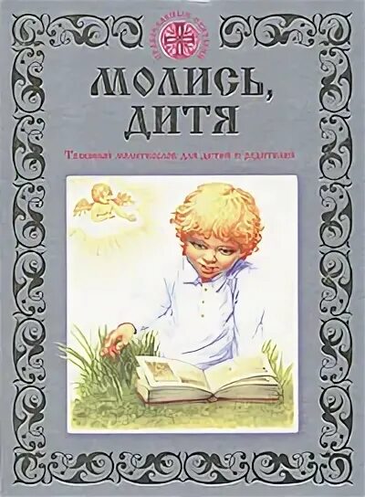 Молись дитя. Толковый молитвослов для детей и родителей. молитвослов толковый для детей. книжки молись,дитя.. молись до дитя.