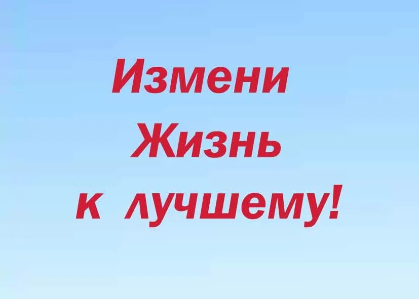 Ну измени. Меняем жизнь к лучшему. Измени свою жизнь. Егчйте жизнь к лучшему. Меняю свою жизнь к лучшему.