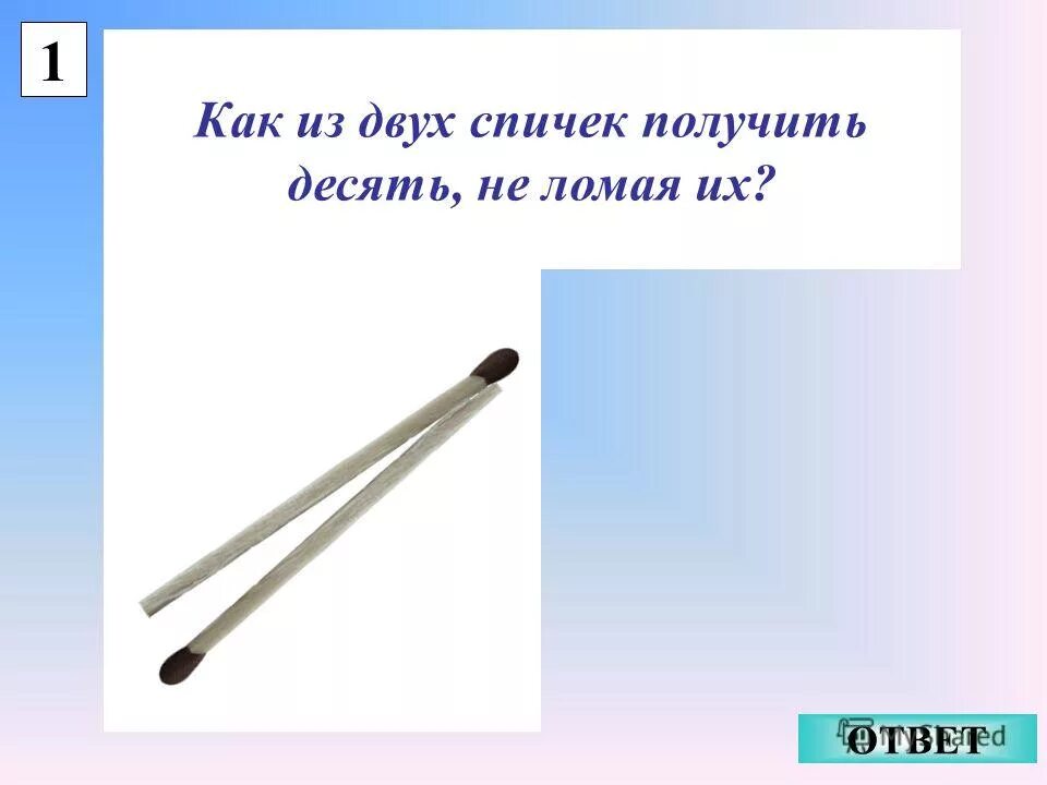 Получи десятку ответ. Как из 2 спичек не ломая их получить число 10. из 2 спичек 10 спичек. 1. как из двух спичек получить десять, не ломая их.. как сделать из 2 спичек 10 не ломая их.
