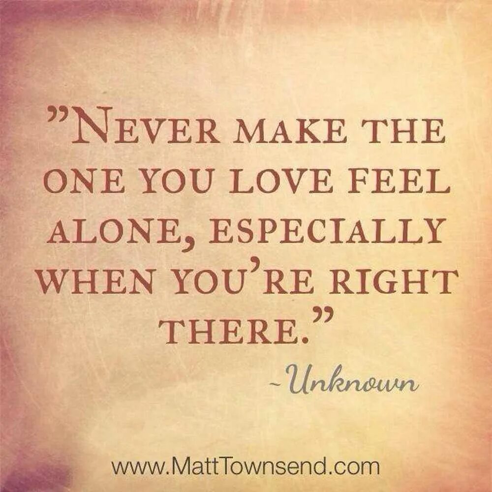 I can feel love. Never make the one you Love feel Alone. Feel Alone. Feel Love. ... When you are one.