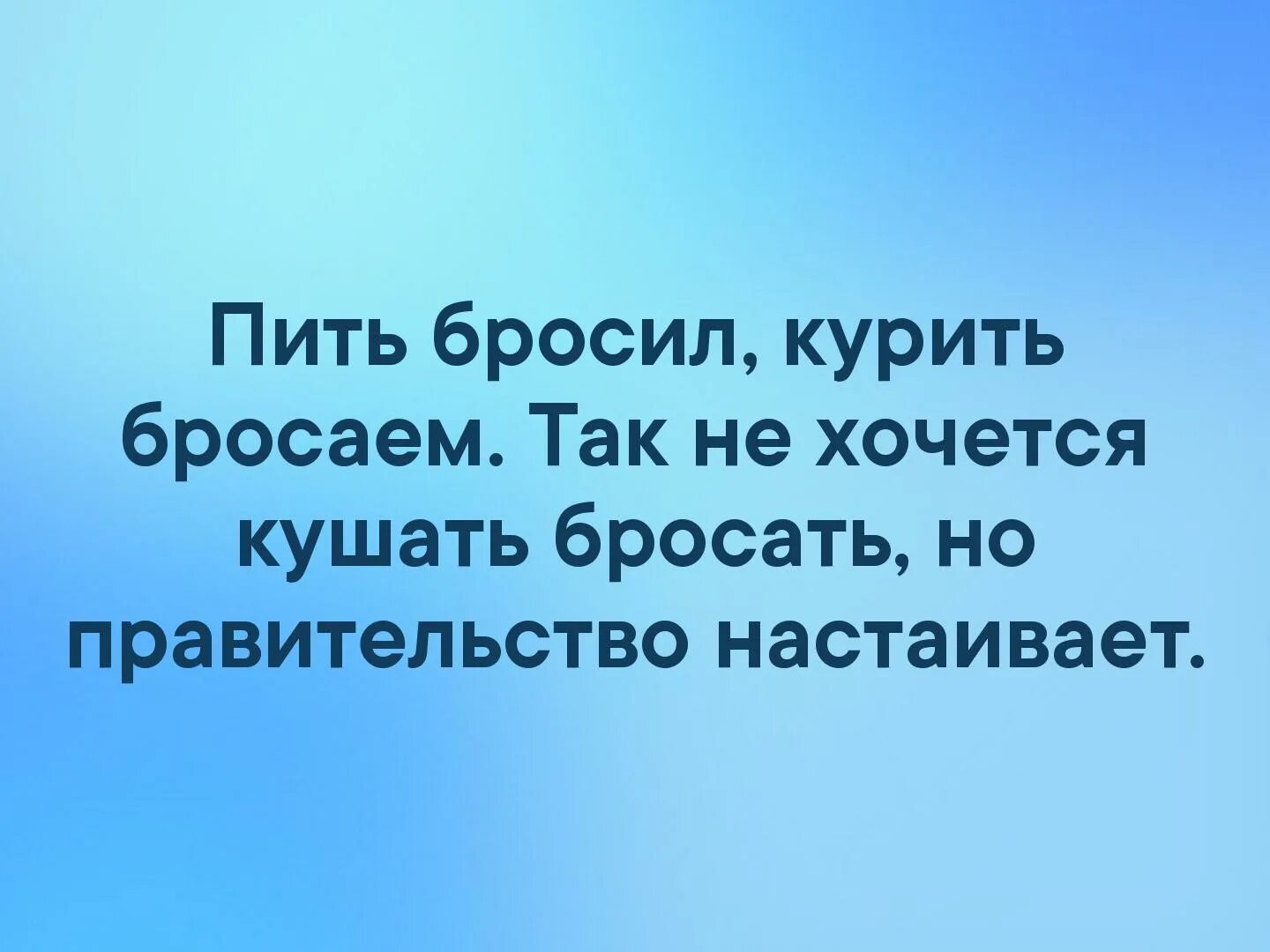 Так не хочется кушать бросать но правительство настаивает. Бросить пить 1 сентября. Когда бросил жрать курить и пить картинка. Картинка бросил пить вернулась ненависть к людям.