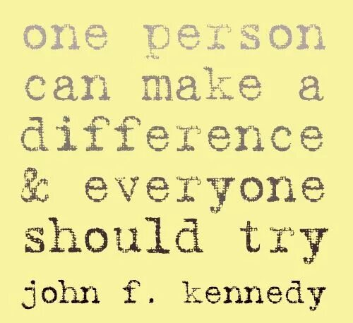 One person can make a difference, and everyone should try.. Make a difference. One person can make a difference, and everyone should try. J.F.K.. Everyone is different