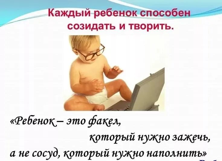 Ребенок это сосуд который нужно наполнить. Дети это факел который нужно зажечь. Творить и созидать. Созидать простыми словами