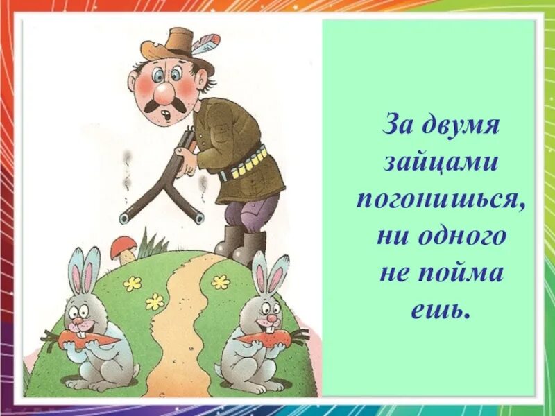 За двумя погонишься ни одного не поймаешь. За двумя зайцами погонишься. За двумя бабами погонишься. За двумя зайцами пословица. За двумя щайцамипогонишься ни одного не поймаешь.