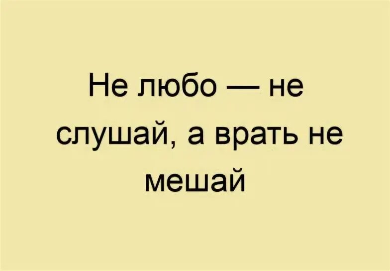 Себялюб никому не люб. Не любо не слушай а врать не мешай. Не мешай врать. Слушать слушай а врать не мешай. Не любо не слушай а врать не мешай чьи слова на дне.