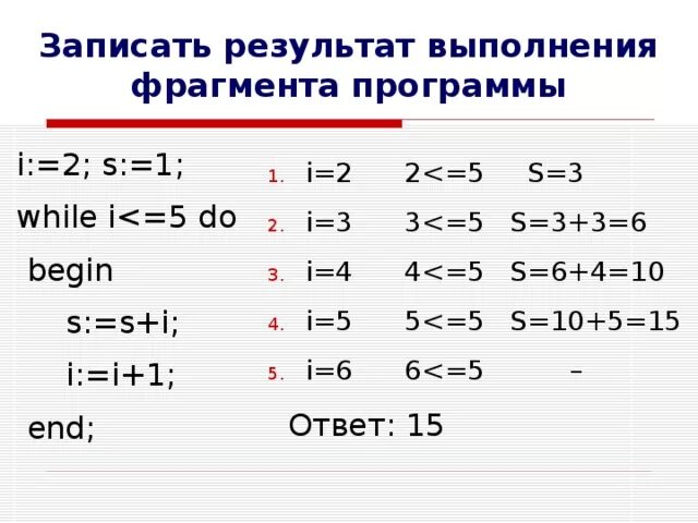 While i 5 i i 1. В результате выполнения фрагмента программы. Определите значение переменной i=0 s=0. Определите значение s после выполнения операторов i 0 s 0 while i<3 do begin i: i+1. I:=2; S:=0 while i>1 do begin таблица.