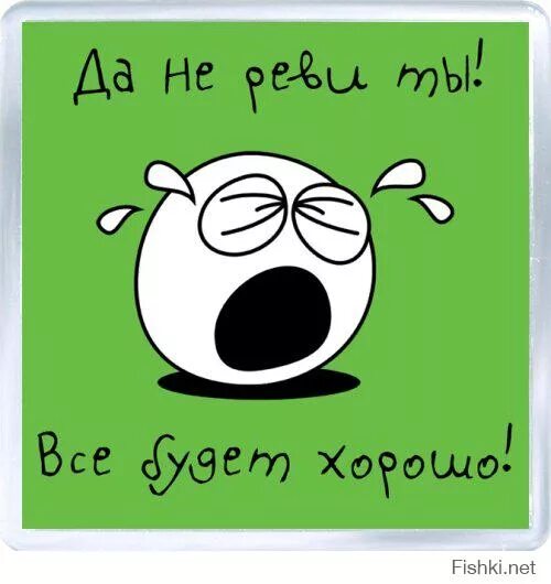 Не грусти не рыдай и не плачь. Не реви картинка. Не плачь все будет хорошо. Все будет хорошо прикольные. Не плачь не реви.