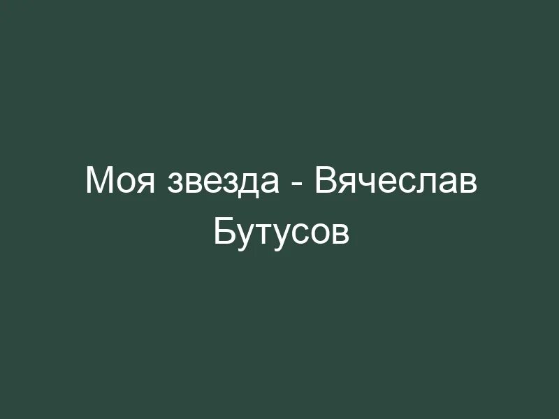 Песня моя звезда бутусов. Моя звезда Бутусов текст. Текст песни звезда Бутусов.