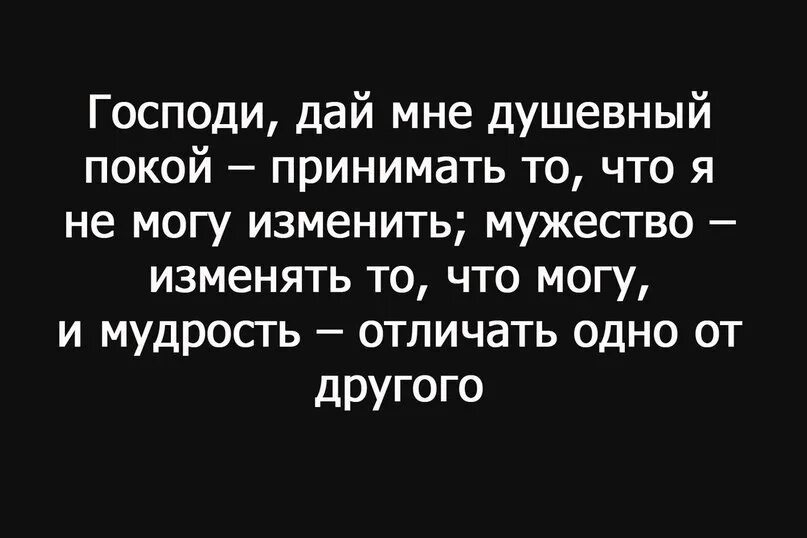 Дай мне отличить одно от другого. Дай мне силы и душевный покой. И мудрость отличить одно от другого. Дай мне спокойствие принять то что я не могу изменить. Господи дай мне спокойствие.