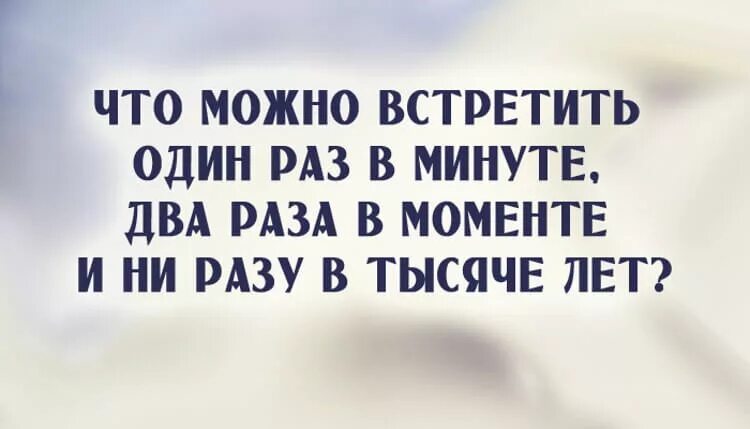 Это можно увидеть один раз. Что можно встретить один раз в минуте два раза. Что можно встретить один раз в минуте. Что можно встретить 1 раз в минуте 2 раза в моменте и ни разу в 1000 лет. Чем можно поделиться только 1 раз загадка.