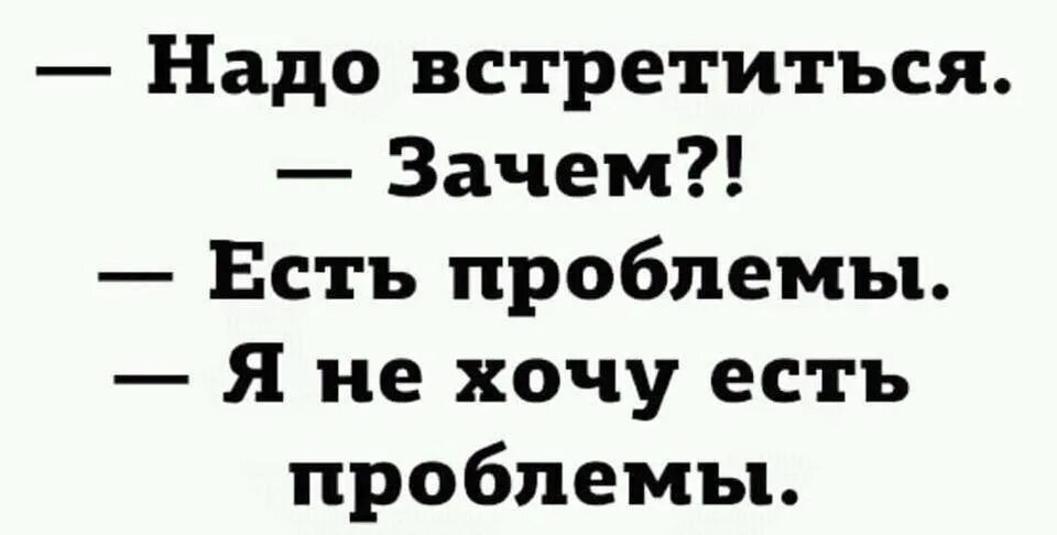 Надо встретиться есть проблемы. Надо встретиться зачем есть. Надо встретиться есть проблемы я не хочу есть проблемы. Нужно встретить есть проблемы.