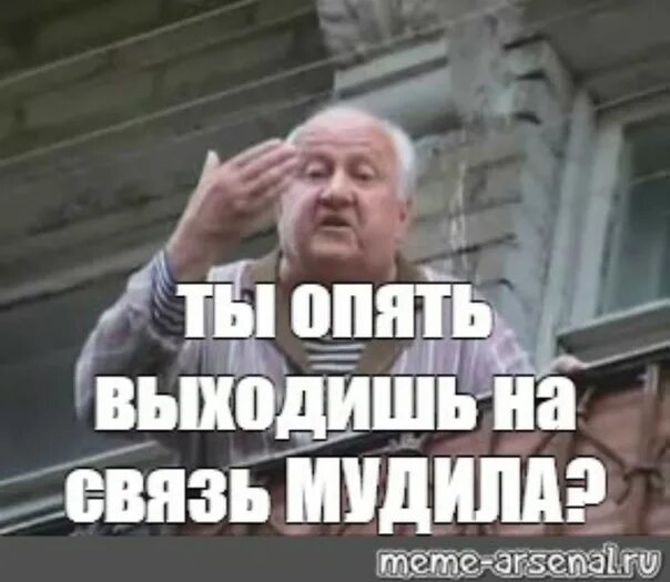 Можно выйти на связь. Ты опять выходишь на связь Мем. Ты опять выходишь на связь мудила. Ты опять выходишь на связь дед.