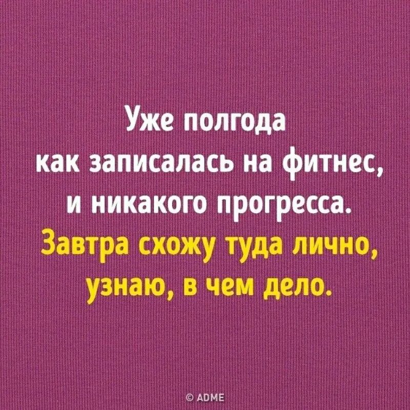 Уже полгода как записалась на фитнес и никакого прогресса завтра. Уде полгода как записалась на фитнес. Записалась на фитнес завтра схожу. Полгода назад записался в спортзал и никакого прогресса. Не получаете никакого результата