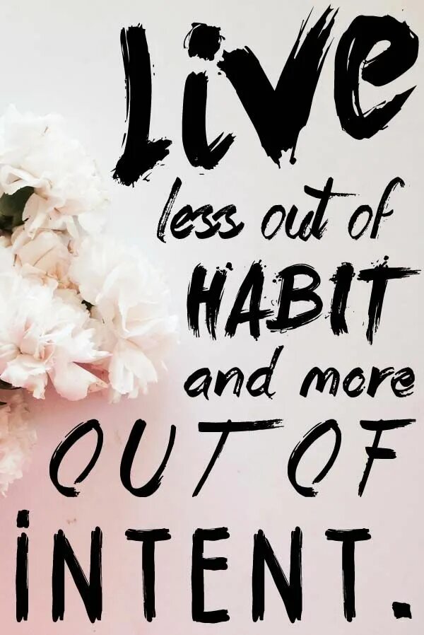 Live in less. Live less out of Habit and more out of Intent.