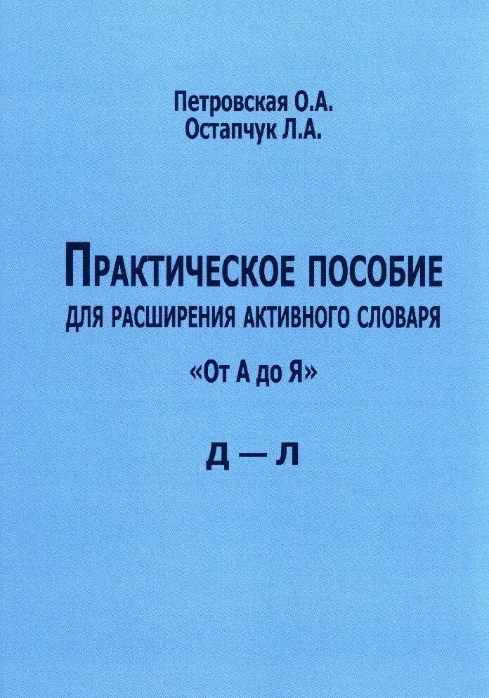 Практическое пособие. Петровская о.а., остапчук л.а. &quot;практическое пособие для расширения активного словаря. &quot;от а до я&quot;. м-т&quot;. остапчук людмила александрова. л а петровская.