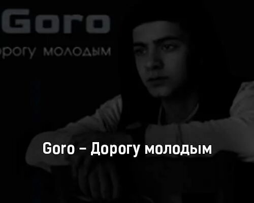 Детям дорогу молодым. Goro дорогу молодым. Песня дайте дорогу молодым. Дорогу молодым текст. Goro дорогу молодым фото.