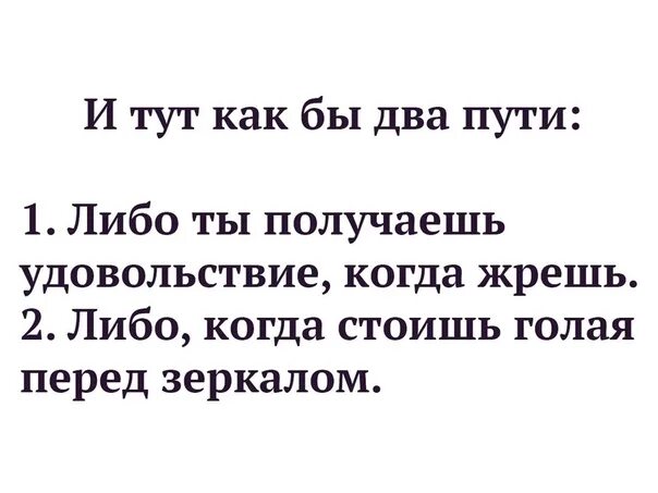 Либо получение нескольких. И тут как бы два пути либо ты получаешь удовольствие. у тебя два пути либо ты получаешь удовольствие когда жрешь. анекдот про два пути. либо ты получаешь удовольствие когда ешь либо.