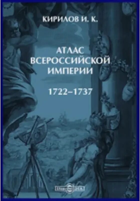 “Атлас Всероссийской империи” и. к. Кирилов. Атлас Всероссийской империи. Атлас Всероссийской империи и к Кирилова 1722-1737. Возвращенные авторы