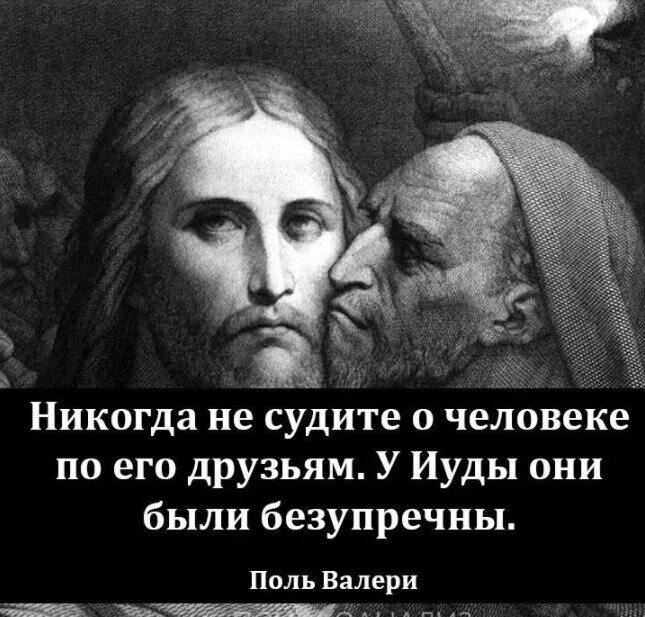 Никогда не суди человека. Никогда не судите о человеке по его друзьям. Не суди о человеке по его друзьям у Иуды. У Иуды друзья были безупречны. Не суди человека по друзьям у Иуды они были безупречны.