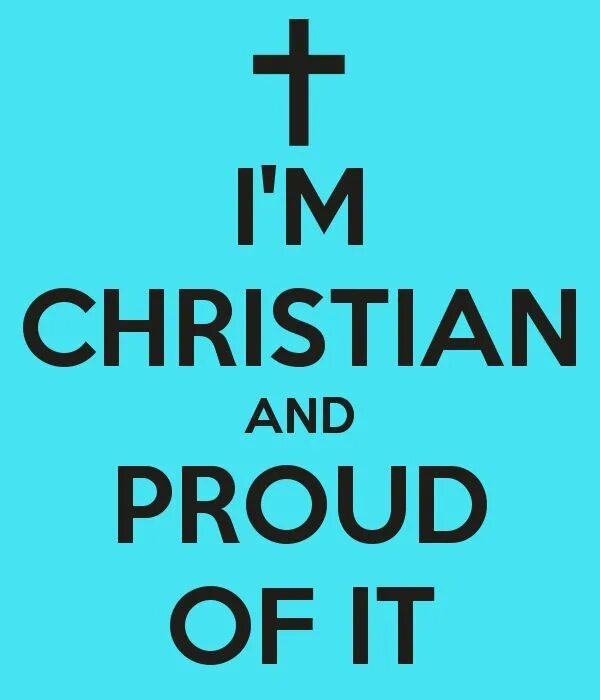 I m proud of being. Proud. and proud of it. im christian. be proud of.