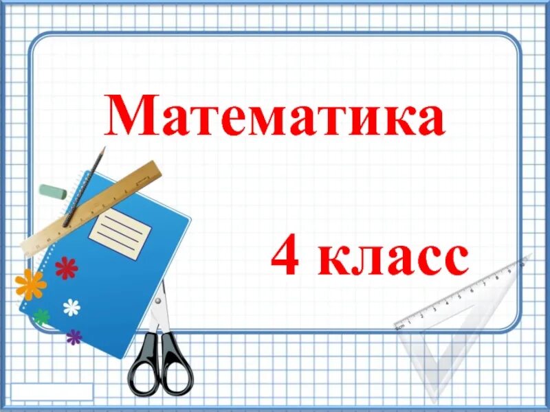 Открытый урок математика 4 класс презентация. Урок математики 4 класс. Урок математики презентация. Уроки по математике 4 класс. Картинки по теме математика.