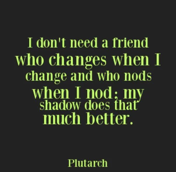 I have a friend who. Quotes about changes. Quotes about Friendship in Business. You don't need a friend. Change me.