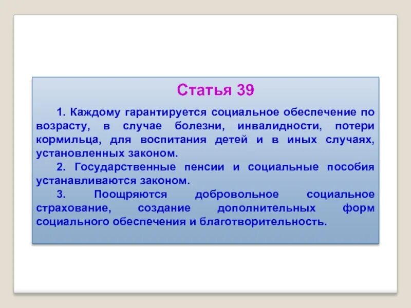 Также в иных случаях установленных. Каждому гарантируется социальное обеспечение по возрасту. Право на социальное обеспечение по возрасту в случае болезни. Социальное обеспечение по возрасту, в случае болезни, инвалидности. В случае болезни инвалидности потери кормильца для воспитания детей.