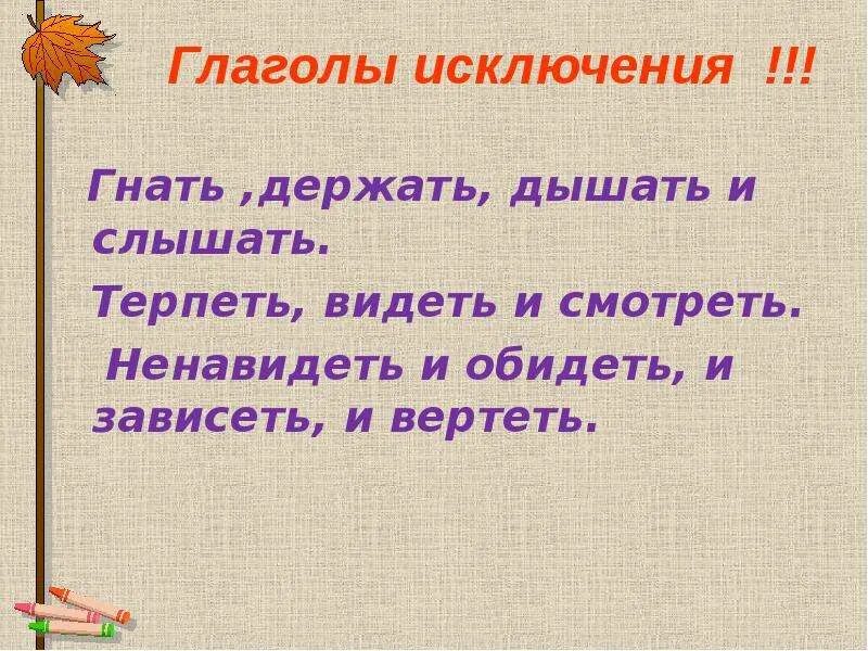 Глагол видеть гнать держать. Глаголы исключения слышать видеть. Гнать дышать держать обидеть слышать видеть ненавидеть и зависеть. Глаголы исключения гнать держать дышать. Гнать держать терпеть и видеть и зависеть и вертеть.