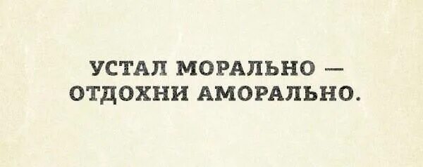 Как понять морально уставать. Морально устал. морально устала. морально устал аморально отдохни надпись. морально устал аморально отдыхаю.