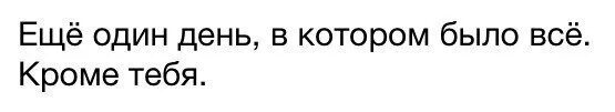 Кроме всего прочего есть. Ещё один день в котором было всё кроме тебя. еще один день. еще один день в котором было все. ещё один день без тебя.
