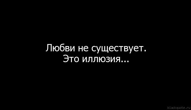 Пользователя не существует. Любви нет цитаты. не любовь. любви не существует. любви не существует цитаты.