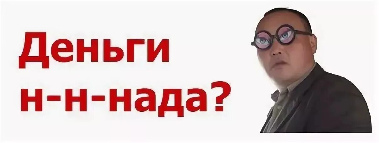 Нужны деньги все отказывают. Надо денег. Денег не надо. Денег нннада. Не надо денег картинка.