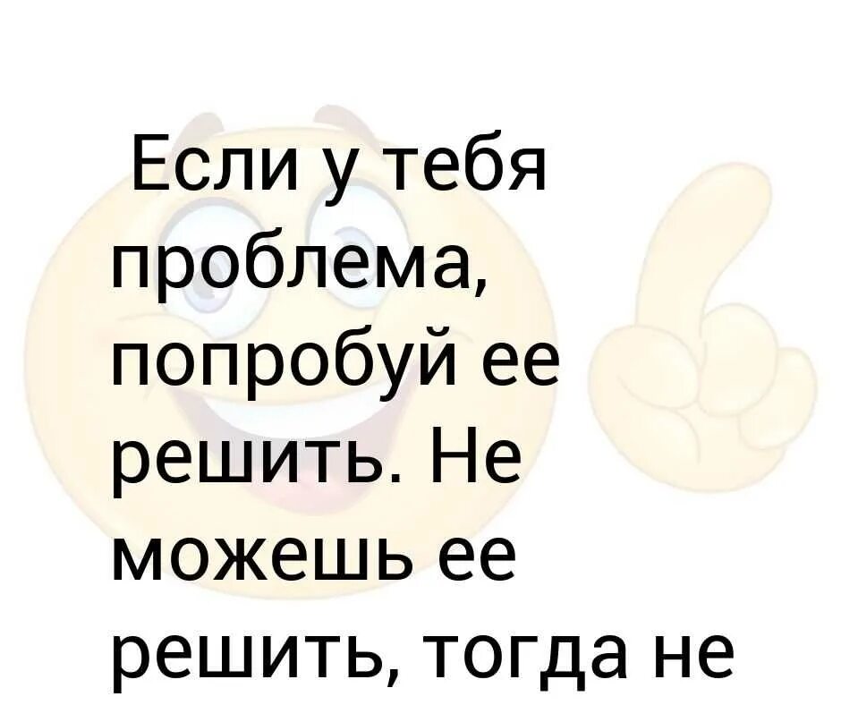 Этих проблем но благодаря. Если у тебя проблема попробуй ее решить. если проблема решаема то это не проблема. если проблему можно решить. если проблему можно решить то это не проблема.