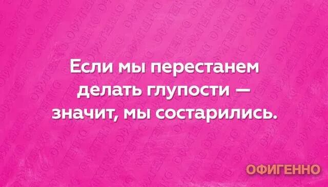 Песня когда нибудь состаримся. Если мы перестанем делать глупости. если мы перестанем делать глупости значит мы состарились. делать глупости мы состаримся. если я перестану делать глупости значит я состарился.