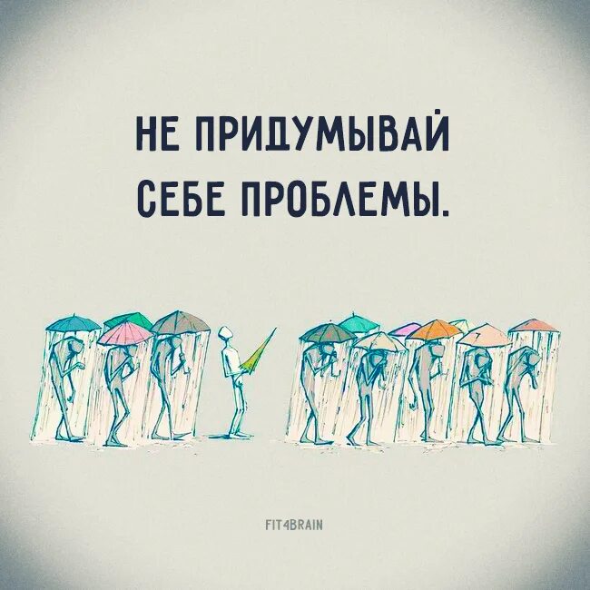 Такой проблемы не было. Не придумывай себе проблемы. Не Создавай себе проблем. Мы сами придумываем себе проблемы. Человек который придумывает себе проблемы.