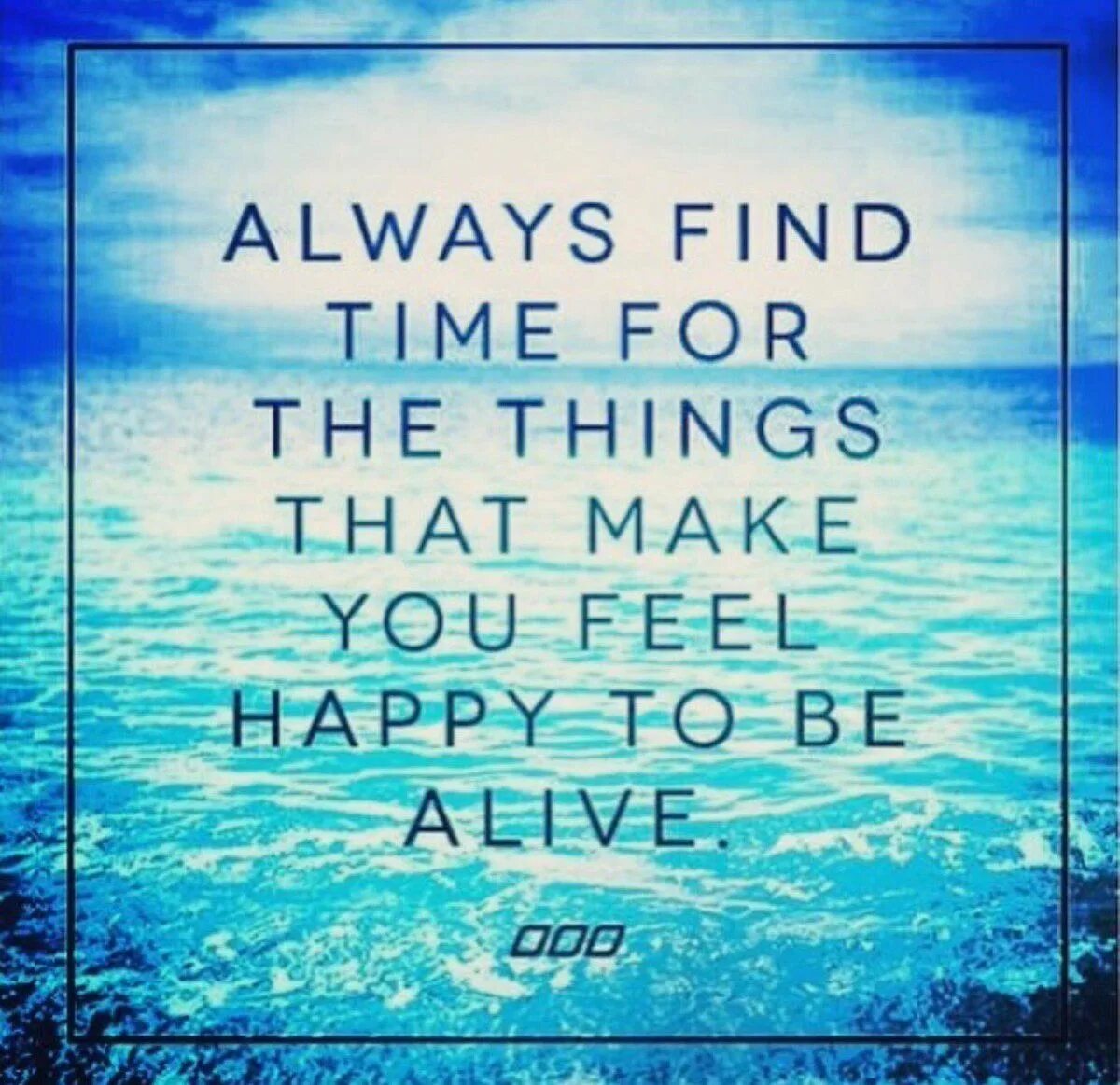 Make feel happy. Always find time for the things that make you feel Happy to be Alive. Things make you feel Happy. Things that make you Happy. Makes you feel Happy.