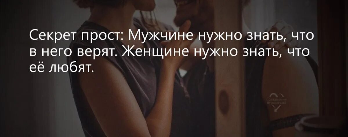 Мужчине надо знать что в него верят. Мужчине нужно знать что в него верят. Женщине важно знать. Женщине необходимо знать что её любят. Чужой муж не нужен