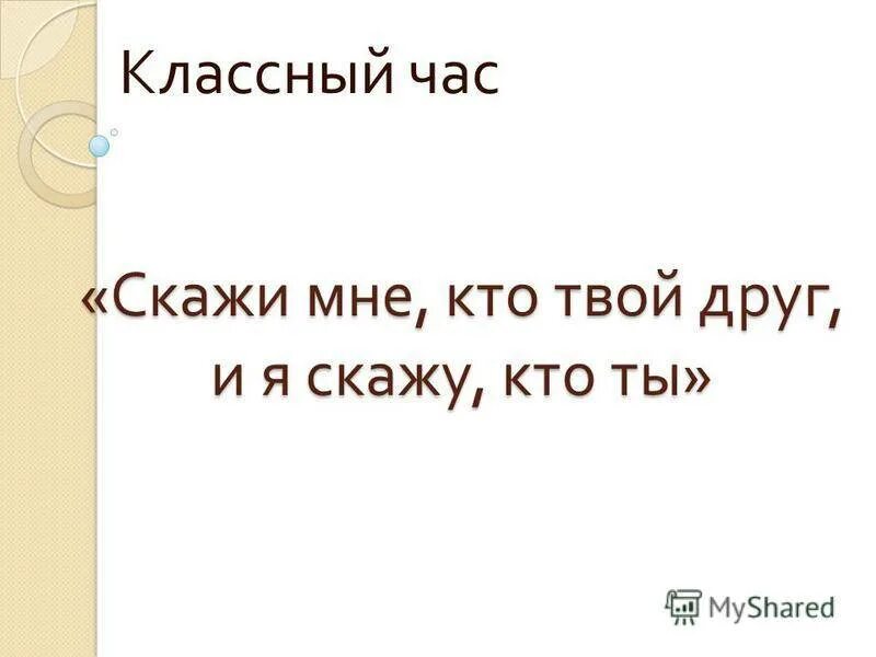 Скажи кто твой друг и я скажу кто. Скажи мне кто твой друг и я скажу тебе кто ты. Классный час на тему " скажи кто твой друг". Скажи мне кто твой друг и я скажу кто ты Автор цитаты. Каким был этот твой друг