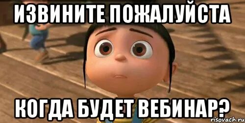Когда будет. Извините пожалуйста. Извините нас пожалуйста. Вебинар Мем. Извините Мем.