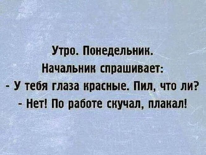 По работе скучала плакала. Утро понедельник начальник спрашивает у тебя глаза красные пил. Скучаю по работе приколы. Утро работа начальник спрашивает у тебя глаза красные пила. Скучаю но работаю когда вышел