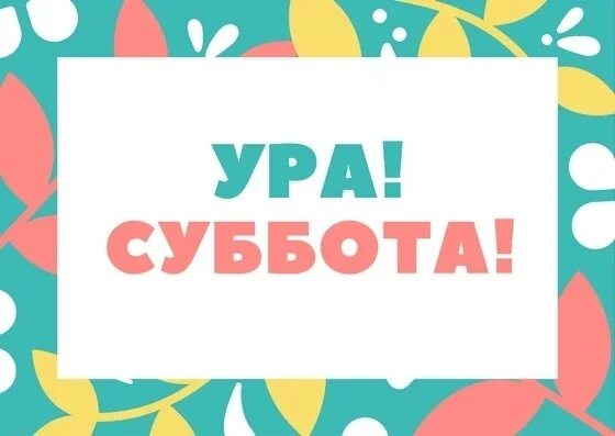 Т суббота. Ура суббота. суббота картинка для детей. ура суббота и воскресенье. ура ура суббота.